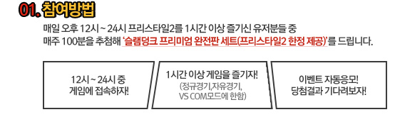 01.참여방법 : 매일 오후12시~24시 프리스타일2를 1시간 이상 즐기신 유저분들중 매주 100분 추첨